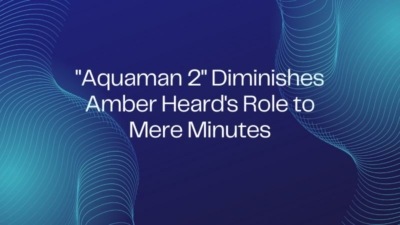 "Aquaman 2" Diminishes Amber Heard's Role to Mere Minutes