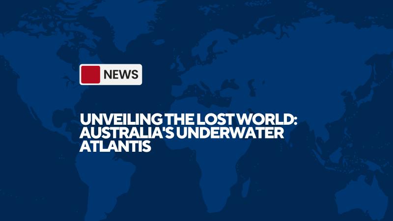 Unveiling the Lost World: Australia's Underwater Atlantis