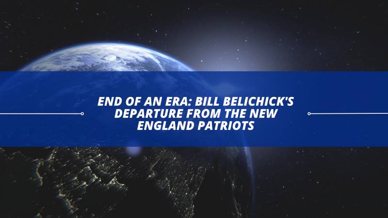 End of an Era: Bill Belichick's Departure from the New England Patriots