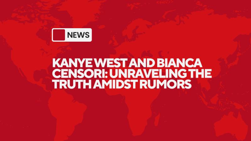 Kanye West and Bianca Censori: Unraveling the Truth Amidst Rumors