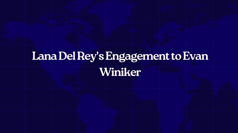 Lana Del Rey's Engagement to Evan Winiker: A Brief Romance