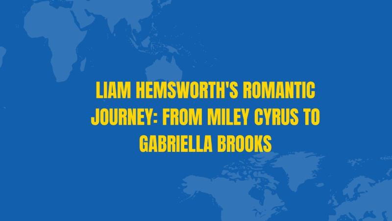 Liam Hemsworth's Romantic Journey: From Miley Cyrus to Gabriella Brooks