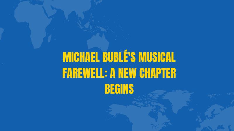 Michael Bublé's Musical Farewell: A New Chapter Begins