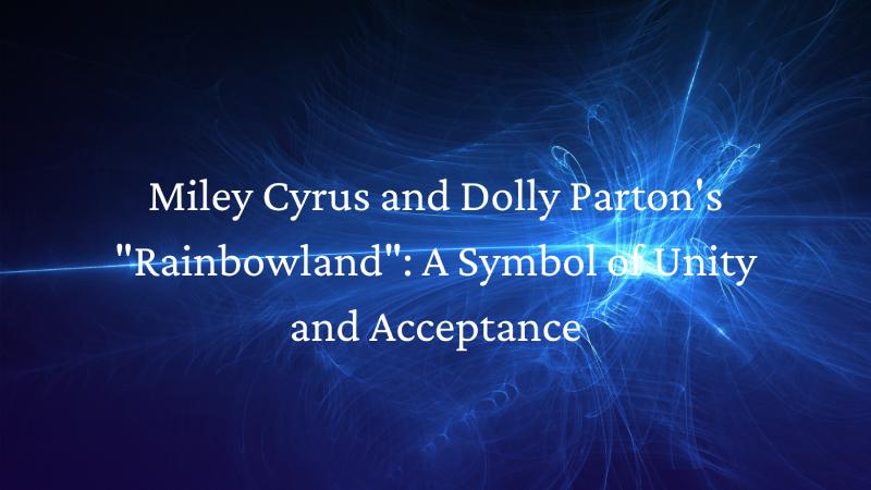 Miley Cyrus and Dolly Parton's "Rainbowland": A Symbol of Unity and Acceptance