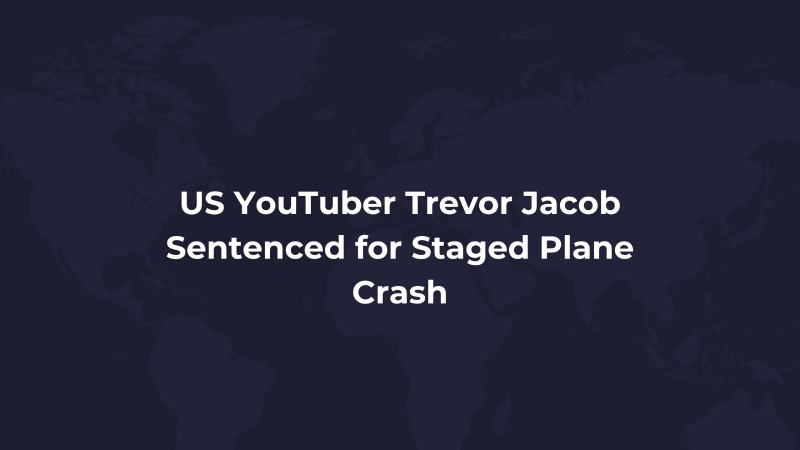 US YouTuber Trevor Jacob Sentenced for Staged Plane Crash