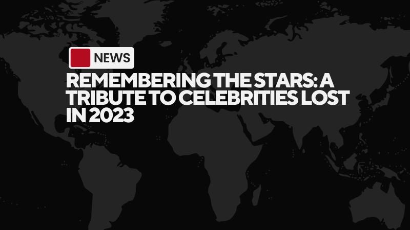 Remembering the Stars: A Tribute to Celebrities Lost