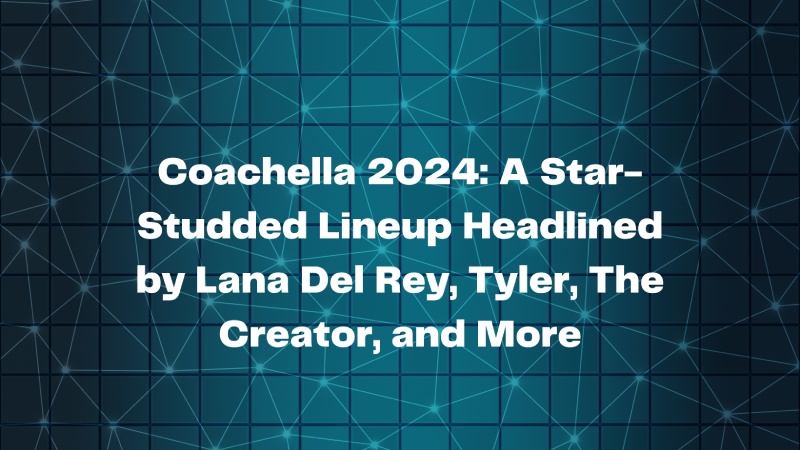 Coachella: A Star-Studded Lineup Headlined by Lana Del Rey, Tyler, The Creator, and More