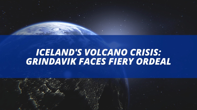 Iceland's Volcano Crisis: Grindavik Faces Fiery Ordeal