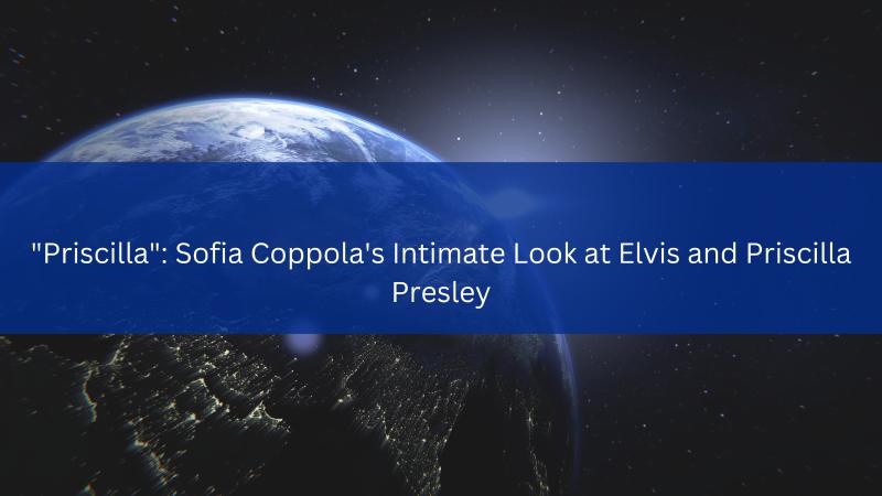 "Priscilla": Sofia Coppola's Intimate Look at Elvis and Priscilla Presley