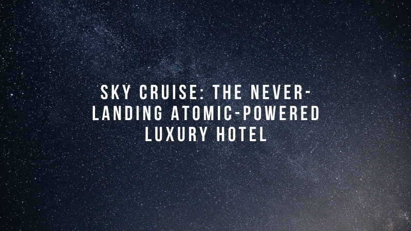 Sky Cruise: The Never-Landing Atomic-Powered Luxury Hotel