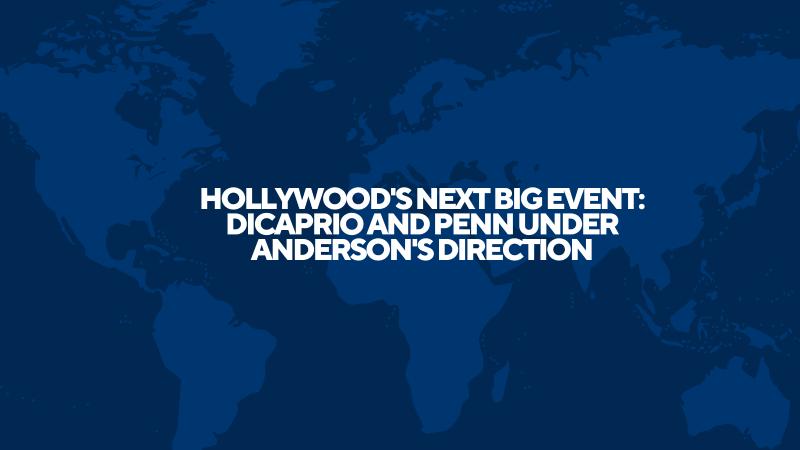 Hollywood's Next Big Event: DiCaprio and Penn under Anderson's Direction