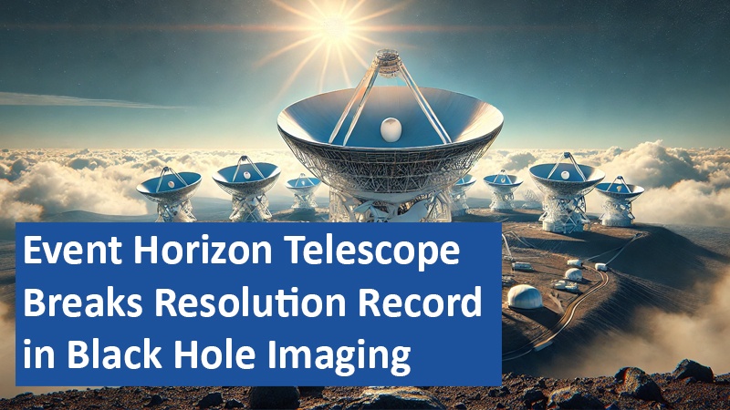 Event Horizon Telescope Breaks Resolution Record in Black Hole Imaging