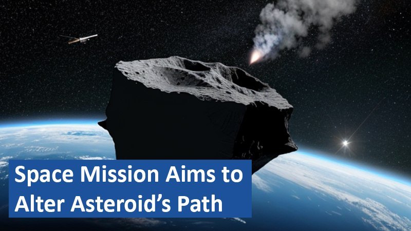 Space Mission Aims to Alter Asteroid’s Path