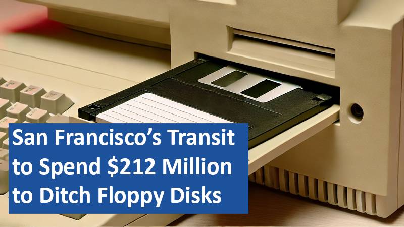 San Francisco’s Transit to Spend $212 Million to Ditch Floppy Disks