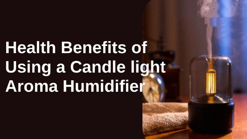 7 Health Benefits of Using a Candlelight Aroma Humidifier