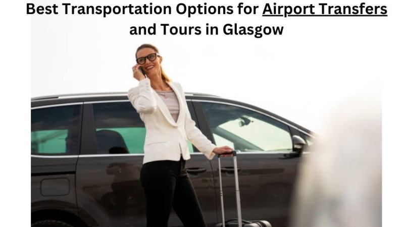 Best Transportation Options for Airport Transfers and Tours in Glasgow