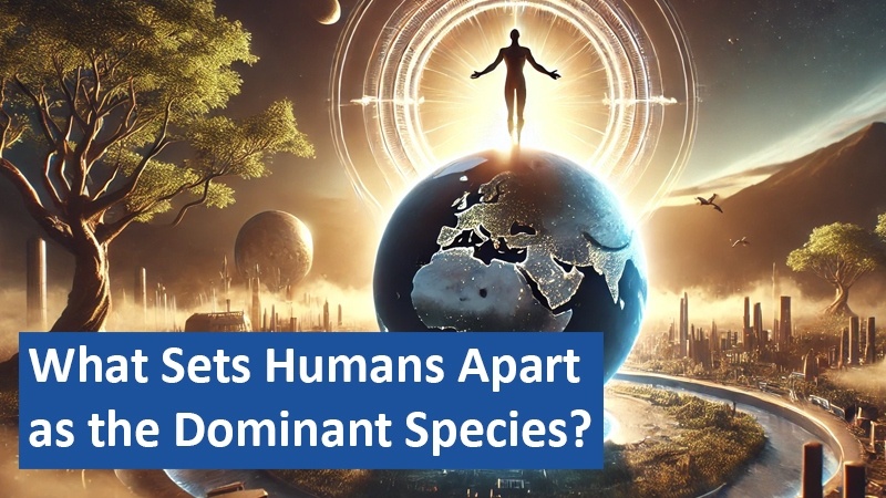 What Sets Humans Apart as the Dominant Species?