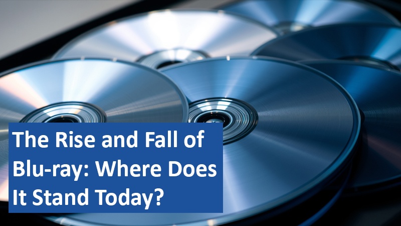 The Rise and Fall of Blu-ray: Where Does It Stand Today?